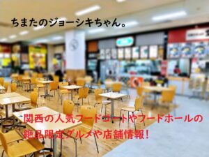 ちまたのジョーシキちゃん~関西の人気フードコートやフードホールの絶品グルメや店舗情報